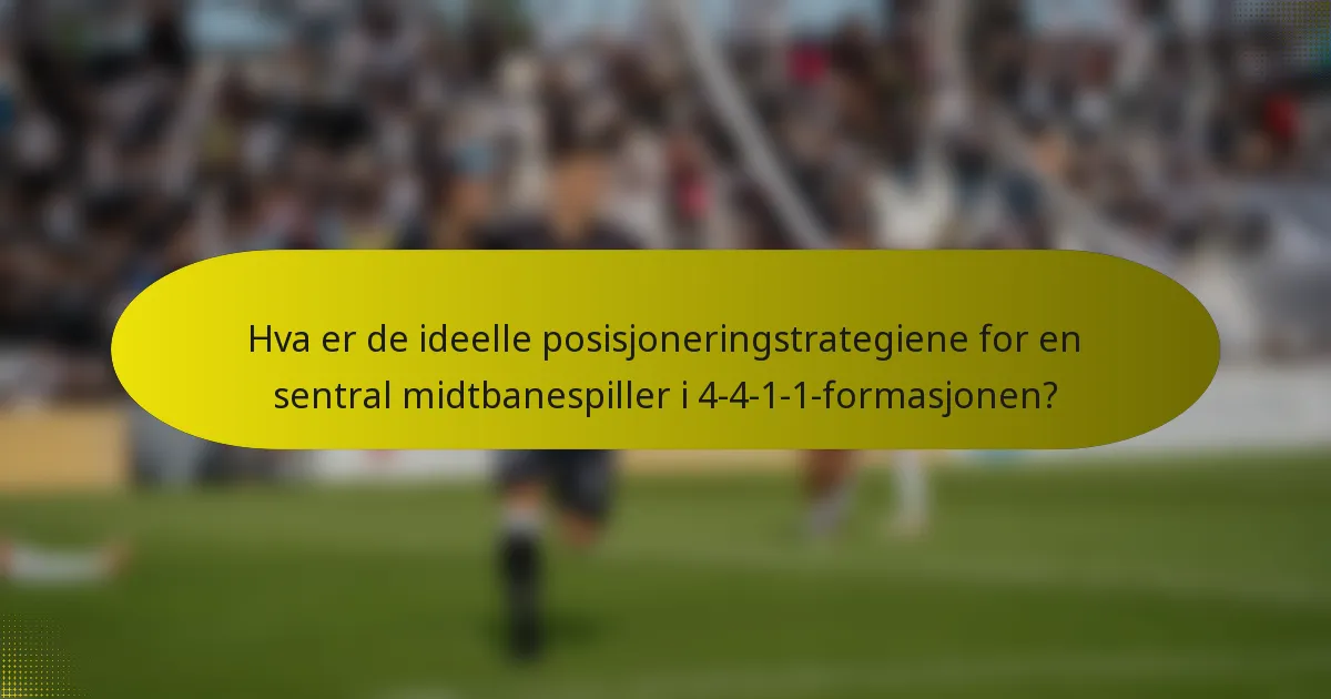 Hva er de ideelle posisjoneringstrategiene for en sentral midtbanespiller i 4-4-1-1-formasjonen?