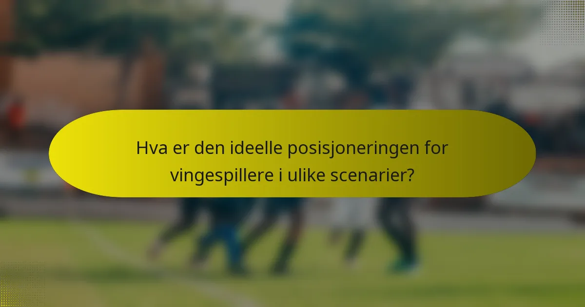 Hva er den ideelle posisjoneringen for vingespillere i ulike scenarier?