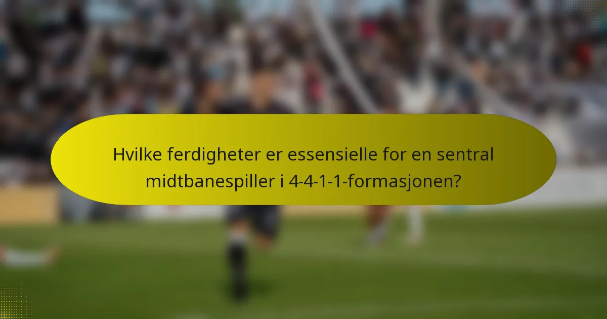 Hvilke ferdigheter er essensielle for en sentral midtbanespiller i 4-4-1-1-formasjonen?