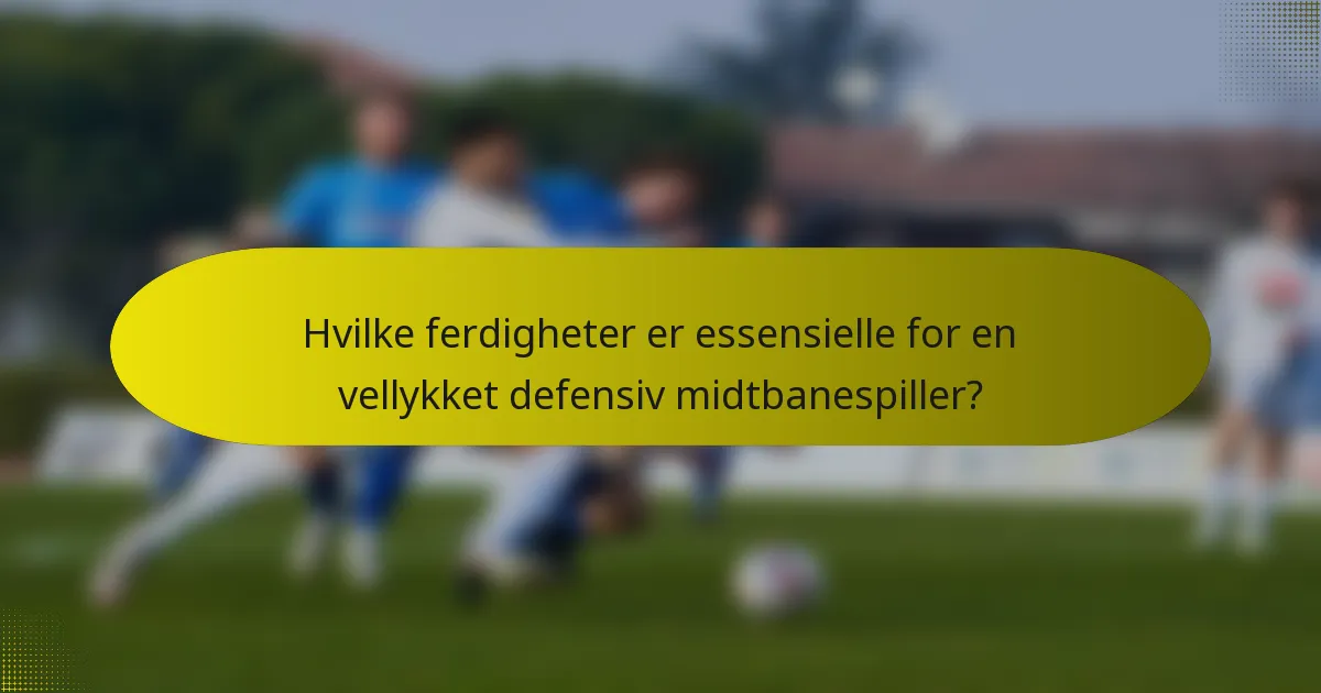 Hvilke ferdigheter er essensielle for en vellykket defensiv midtbanespiller?