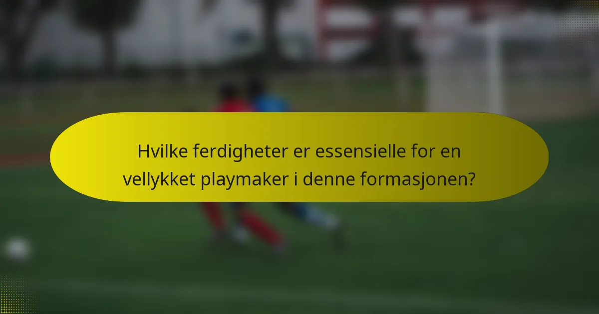 Hvilke ferdigheter er essensielle for en vellykket playmaker i denne formasjonen?