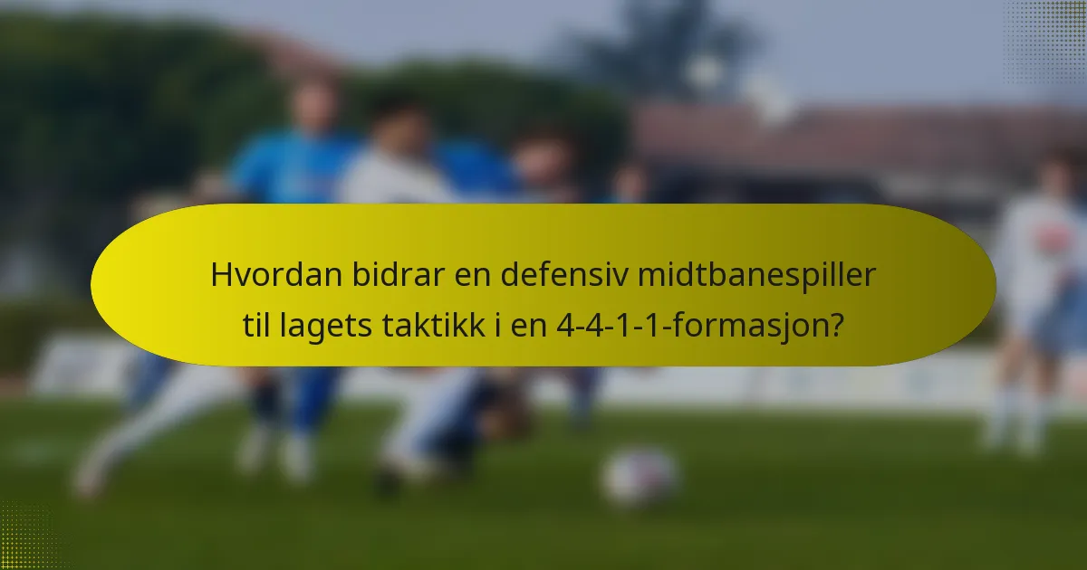 Hvordan bidrar en defensiv midtbanespiller til lagets taktikk i en 4-4-1-1-formasjon?